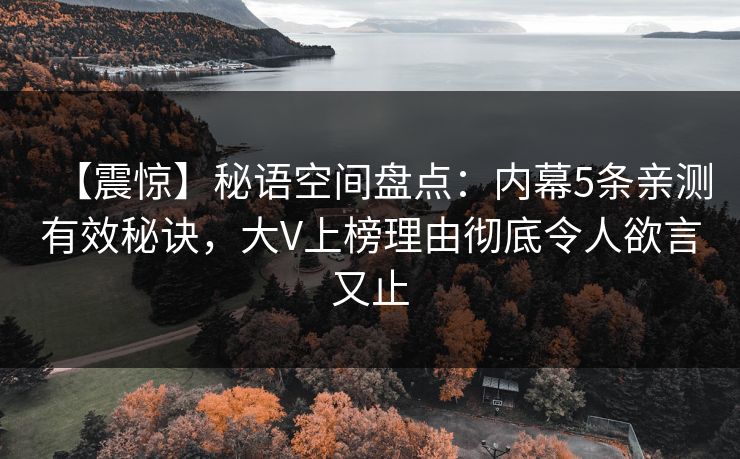 【震惊】秘语空间盘点:内幕5条亲测有效秘诀,大V上榜理由彻底令人欲言又止 【震惊】秘语空间盘点:内幕5条亲测有效秘诀,大V上榜理由彻底令人欲言又止