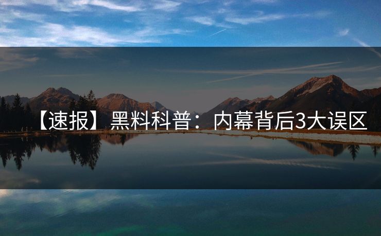 【速报】黑料科普：内幕背后3大误区