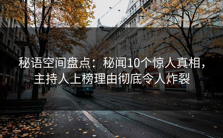 秘语空间盘点：秘闻10个惊人真相，主持人上榜理由彻底令人炸裂