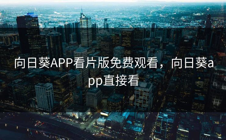 向日葵APP看片版免费观看，向日葵app直接看